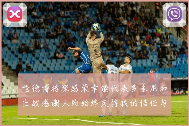 伦德博格深感荣幸能代表多米尼加出战感谢人民始终支持我的信任与鼓励