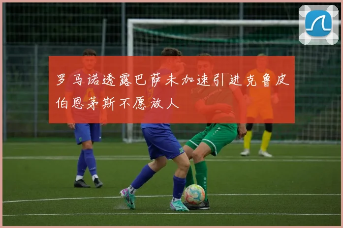 罗马诺透露巴萨未加速引进克鲁皮伯恩茅斯不愿放人